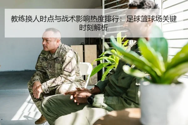教练换人时点与战术影响热度排行：足球篮球场关键时刻解析
